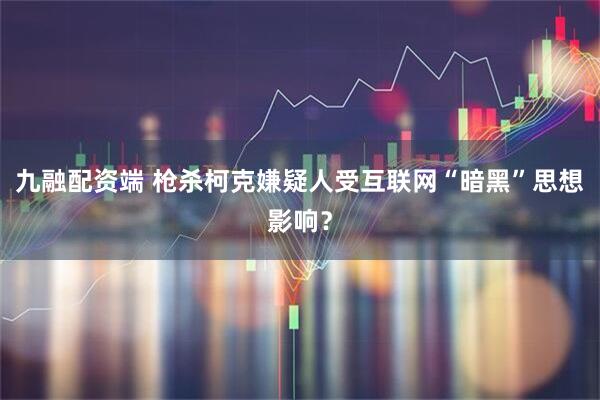 九融配资端 枪杀柯克嫌疑人受互联网“暗黑”思想影响？