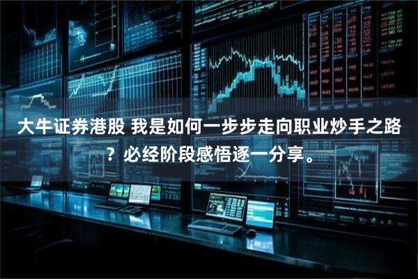 大牛证券港股 我是如何一步步走向职业炒手之路？必经阶段感悟逐一分享。