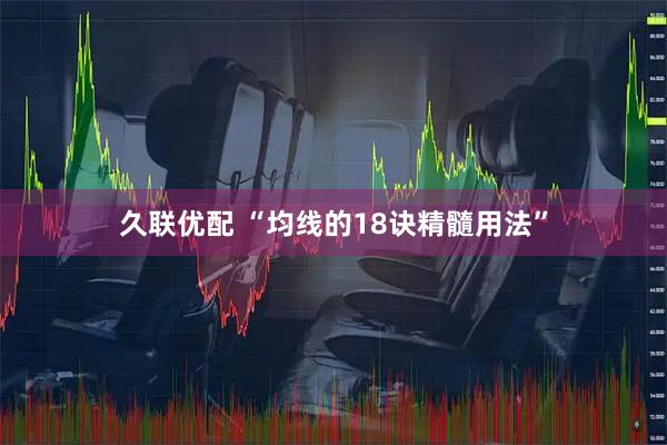 久联优配 “均线的18诀精髓用法”