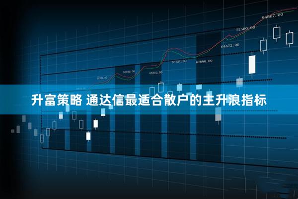 升富策略 通达信最适合散户的主升浪指标