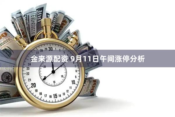 金来源配资 9月11日午间涨停分析