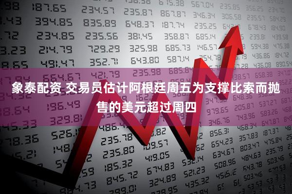 象泰配资 交易员估计阿根廷周五为支撑比索而抛售的美元超过周四