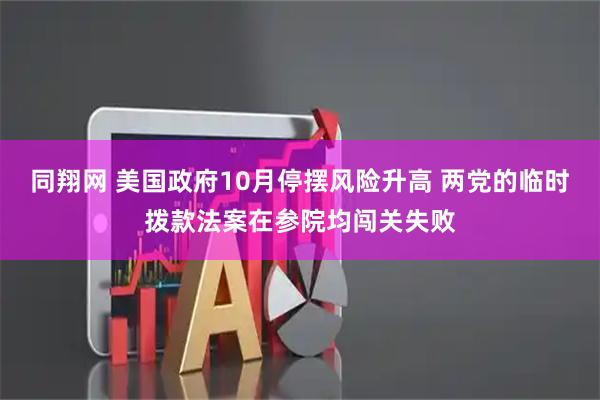 同翔网 美国政府10月停摆风险升高 两党的临时拨款法案在参院均闯关失败