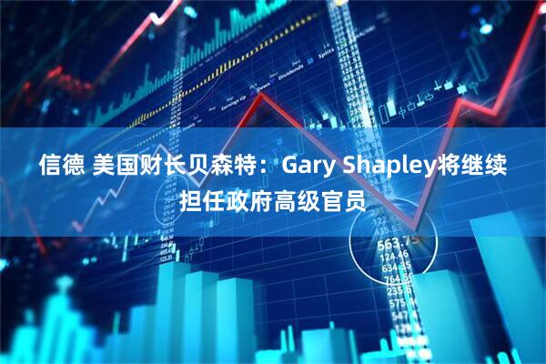信德 美国财长贝森特：Gary Shapley将继续担任政府高级官员