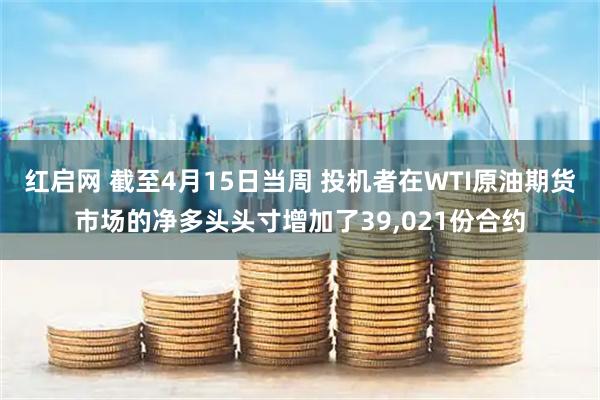 红启网 截至4月15日当周 投机者在WTI原油期货市场的净多头头寸增加了39,021份合约