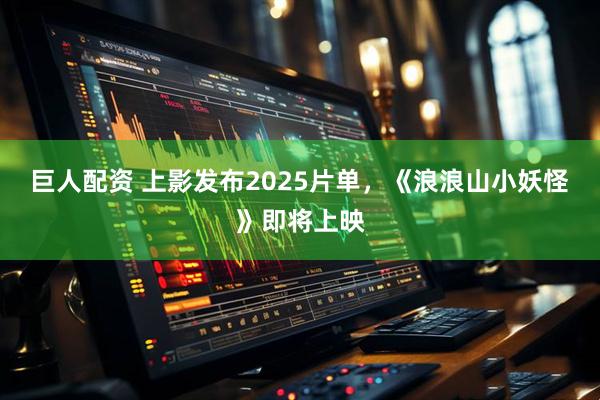 巨人配资 上影发布2025片单，《浪浪山小妖怪》即将上映