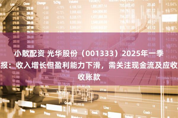 小散配资 光华股份（001333）2025年一季度财报：收入增长但盈利能力下滑，需关注现金流及应收账款