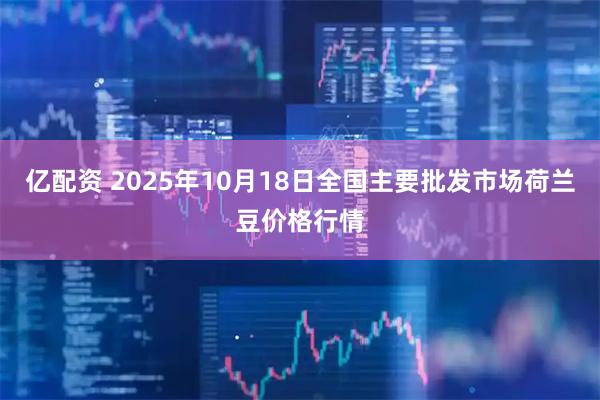亿配资 2025年10月18日全国主要批发市场荷兰豆价格行情
