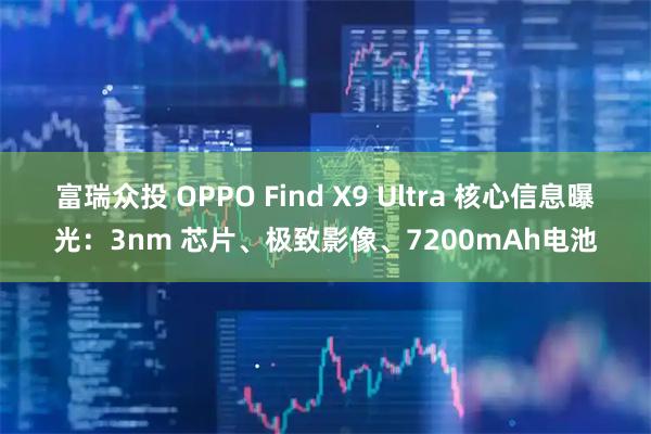 富瑞众投 OPPO Find X9 Ultra 核心信息曝光：3nm 芯片、极致影像、7200mAh电池