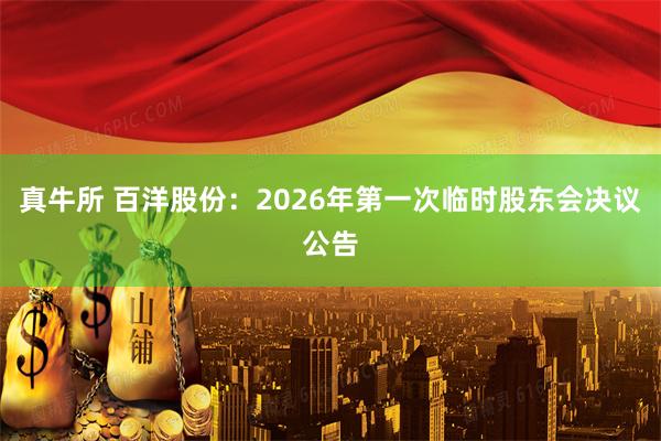 真牛所 百洋股份：2026年第一次临时股东会决议公告