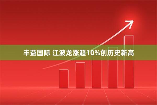 丰益国际 江波龙涨超10%创历史新高