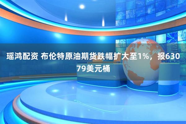 瑶鸿配资 布伦特原油期货跌幅扩大至1%，报63079美元桶