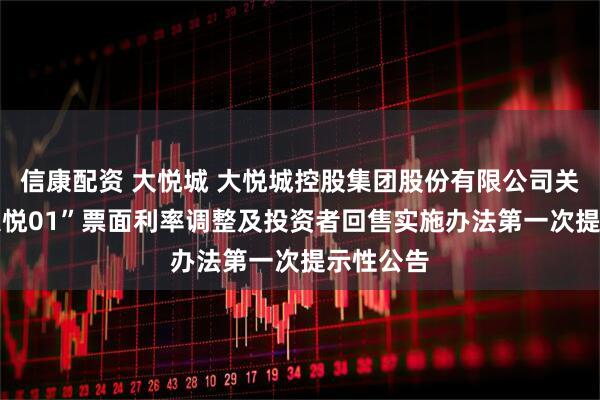信康配资 大悦城 大悦城控股集团股份有限公司关于“23大悦01”票面利率调整及投资者回售实施办法第一次提示性公告