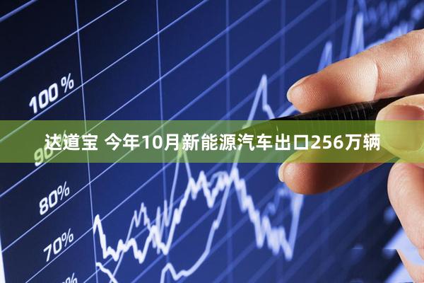 达道宝 今年10月新能源汽车出口256万辆