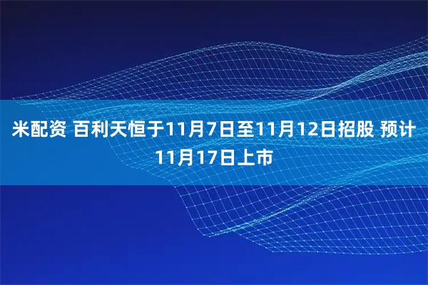 米配资 百利天恒于11月7日至11月12日招股 预计11月17日上市