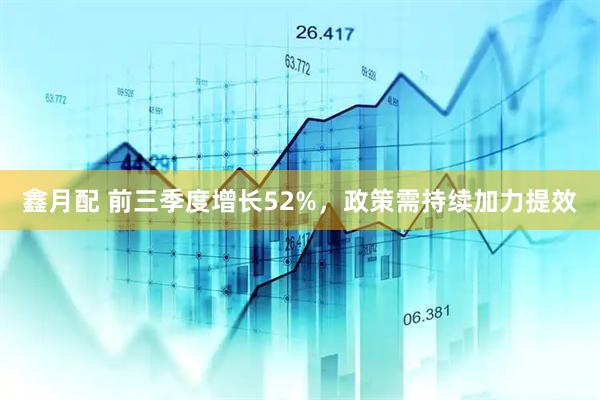 鑫月配 前三季度增长52%，政策需持续加力提效