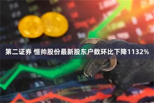 第二证券 恒帅股份最新股东户数环比下降1132%