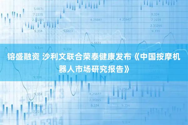 镕盛融资 沙利文联合荣泰健康发布《中国按摩机器人市场研究报告》